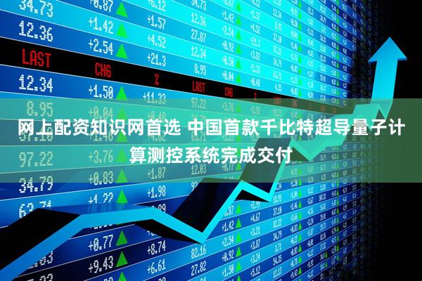 网上配资知识网首选 中国首款千比特超导量子计算测控系统完成交付
