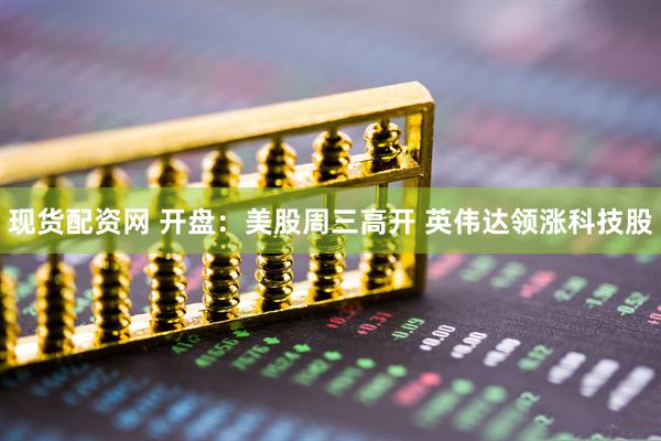 现货配资网 开盘：美股周三高开 英伟达领涨科技股
