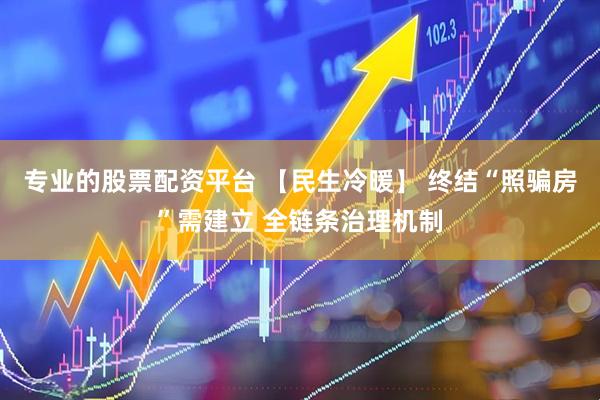 专业的股票配资平台 【民生冷暖】 终结“照骗房”需建立 全链条治理机制