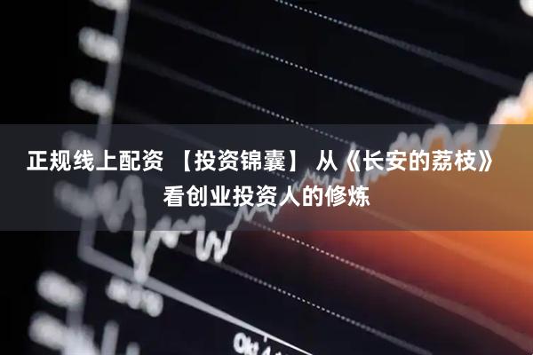 正规线上配资 【投资锦囊】 从《长安的荔枝》 看创业投资人的修炼